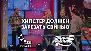 Хипстер Должен Зарезать Свинью | Мамахохотала | НЛО TV