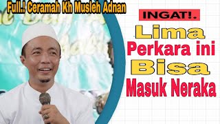 Ingat!.Lima Perkara ini Bisa Masuk Neraka. Full Ceramah Kh Musleh Adnan