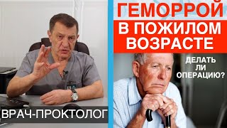 Запущенный геморрой в пожилом возрасте. Делать операцию или нет?