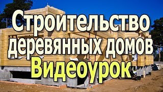 Строительство деревянных домов своими руками. Дома из бруса и бревна. Брусовые дома.(видеоурок)