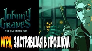 ◄ Johnny Graves — The Unchosen One ► ИГРА, ЗАСТРЯВШАЯ В ПРОШЛОМ