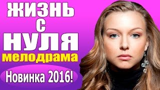 Новые мелодрамы (2016) "Жизнь с нуля" русские фильмы про любовь