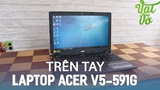 Vật Vờ| Trên tay laptop tầm trung cấu hình tốt Acer V5-591G