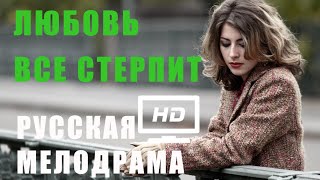 ЛЮБОВЬ ВСЕ СТЕРПИТ Русские мелодрамы новинки HD