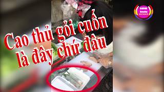 Cao thủ gỏi cuốn I Nhanh không tưởng I Đúng là tốc độ bá đạo