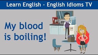 Learn / Teach English Idioms: My blood is boiling!