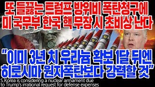 또 들끓는 트럼프 방위비 폭탄청구에 미 국무부 한국 핵 무장 시 초비상 난다 "이미 3년치 우라늄 확보 1달 뒤엔 히로시마 원자폭탄보다 강력할 것" [ENG SUB]