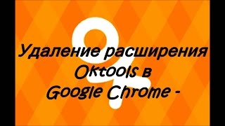Удаление расширения  Oktools в Google Chrome