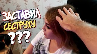 ЗАСТАВИЛ СЕСТРУ СДЕЛАТЬ ЭТО (:D)
