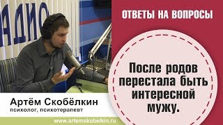 После родов стала неинтересна мужу. Артём Скобёлкин