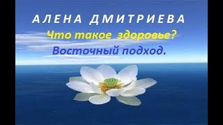 Алена Дмитриева. Что такое здоровье? С точки зрения восточного подхода.