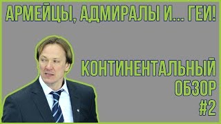 АРМЕЙЦЫ, АДМИРАЛЫ И ГЕИ! - КОНТИНЕНТАЛЬНЫЙ ОБЗОР #2