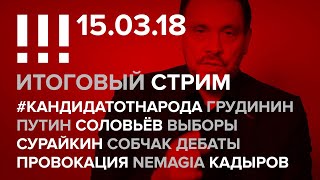 Итоговый стрим (15.03.18): #кандидатотнарода, Грудинин, Сурайкин, Собчак, Путин, Провокация, NEMAGIA