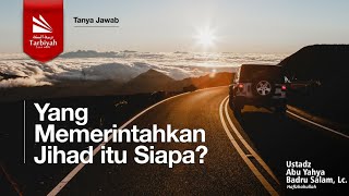 Yang Memerintahkan Jihad Itu Siapa? - Ustadz Abu Yahya Badrusalam, Lc. حفظه الله
