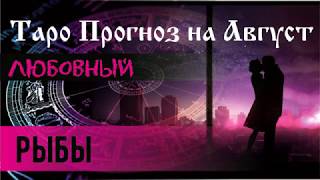 ЛЮБОВНЫЙ ГОРОСКОП ТАРО-ПРОГНОЗ на Август.РЫБЫ