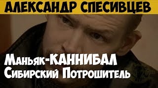 Александр Спесивцев. Серийный убийца, маньяк, каннибал. Новокузнецкий монстр. Сибирский потрошитель