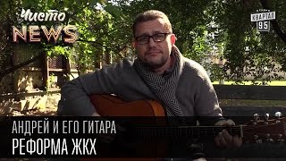 Андрей и его гитара - Реформа ЖКХ | Чисто News 2015