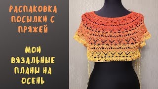 Распаковка посылки с пряжей. Мои вязальные планы на осень