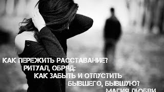 Как пережить расставание? Ритуал, обряд: забыть и отпустить бывшего, бывшую. Магия любви.