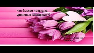 Как быстро повысить уровень/Видео про Шарарам/ часть 2