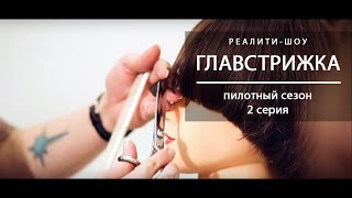 Реалити-шоу «Главстрижка». Пилотный сезон, 2 серия