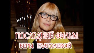 МЕЛОДРАМА ДО СЛЕЗ. ПОСЛЕДНИЙ ФИЛЬМ ВЕРЫ ГЛАГОЛЕВОЙ. ФИЛЬМ 2017