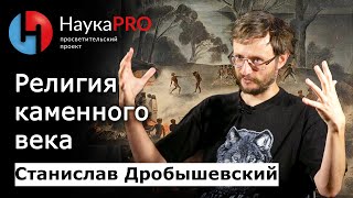 Религия каменного века – Станислав Дробышевский | Научпоп