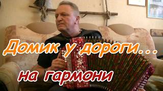 Домик у дороги... на гармони. Из репертуара Михаила Евдокимова.