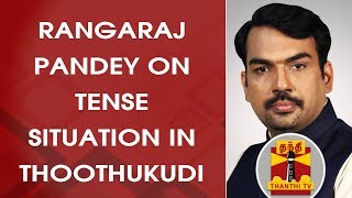 Rangaraj Pandey on Tense Situation in Thoothukudi | Sterlite Protest | Sterlite | Thanthi TV