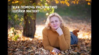 Как помочь раскрытию шейки матки?