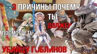3 ПРИЧИНЫ, ПОЧЕМУ ТЫ ДОЛЖЕН ПОСМОТРЕТЬ УБИЙЦУ ГОБЛИНОВ / Goblin Slayer