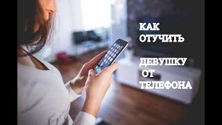 Лайфхак!!! КАК ОТУЧИТЬ ДЕВУШКУ ОТ ТЕЛЕФОНА