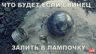 ЧТО БУДЕТ,ЕСЛИ В ЛАМПОЧКУ ЗАЛИТЬ СВИНЕЦ