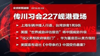 全球新闻连报｜传“川习会”227岘港登场；华为董座称“没义务帮政府装后门”；上海车辆冲撞人行道1死9伤；美国情报体系将中国威胁升级（20190203-2）