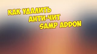 Как удалить Анти-Чит в Samp Addon