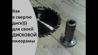 сверлим диск для дисковой пилорамы