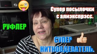 Посылка с алиэкспрэс (супер нитковдеватель и руфлер для складок)и их применение.