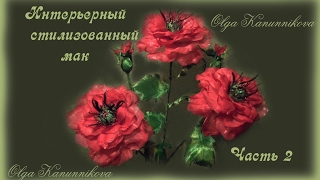 Интерьерный стилизованный мак из шелка. Ч.2 О.Канунникова