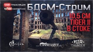 БДСМ-Стрим #8: "10,5 cm Tiger II В СТОКЕ!" Немного 18+ | War Thunder [18.30 МСК]