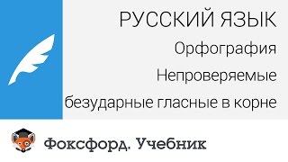 Русский язык. Орфография: Непроверяемые безударные гласные в корне. Центр онлайн-обучения «Фоксфорд»