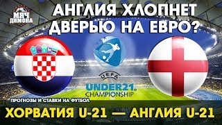Чемпионат Европы U 21. Хорватия - Англия! | Прогноз и ставка | Будут ли голы?