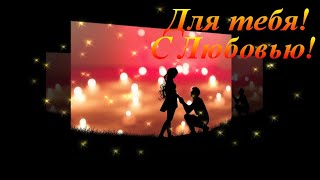 Для Тебя! С Любовью! Красивое признание в Любви! Музыкальная видео открытка