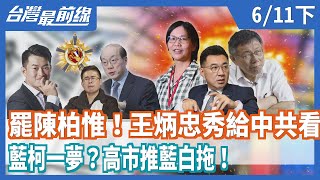 罷陳柏惟！王炳忠秀給中共看 藍柯一夢？高市推藍白拖！【台灣最前線】2020.06.11(下)