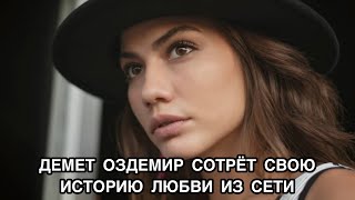 ДЕМЕТ ОЗДЕМИР СОТРЁТ СВОЮ ИСТОРИЮ ЛЮБВИ ИЗ СЕТИ. Демет Оздемир. Demet Özdemir. Турецкие актёры .
