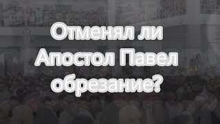Отменял ли Апостол Павел обрезание?