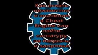Как искать неизвестное значение в Cheat Engine или найти сигнатуру на патроны и здоровье