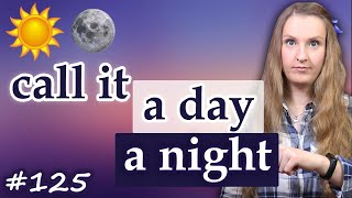 Call it a day, call in a night - английские идиомы