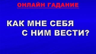 КАК МНЕ СЕБЯ С НИМ ВЕСТИ? Гадание Таро онлайн