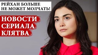 РЕЙХАН НЕ МОЖЕТ БОЛЬШЕ МОЛЧАТЬ! НОВОСТИ СЕРИАЛА КЛЯТВА