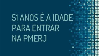 COM 51 ANOS VOCÊ PODE ENTRAR NA PMERJ